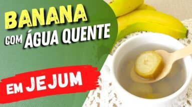 BANANA COM ÁGUA QUENTE EM JEJUM - Veja O QUE ACONTECE com Você! [FAÇA ASSIM!]