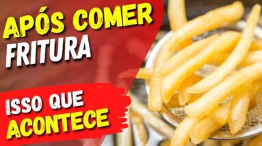 O QUE ACONTECE com você após comer UM ALIMENTO FRITO (e os PIORES a EVITAR)