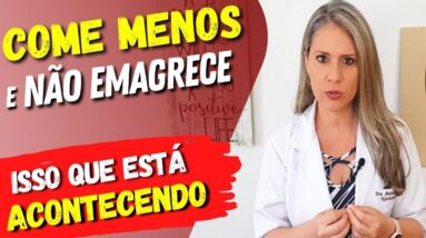 Você COME MENOS E NÃO EMAGRECE? O que está acontecendo? O que fazer?