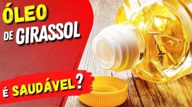 ÓLEO DE GIRASSOL É SAUDÁVEL ou FAZ MAL? O que você precisa saber!