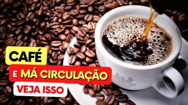 CAFÉ e a MÁ CIRCULAÇÃO -  O que você PRECISA SABER!