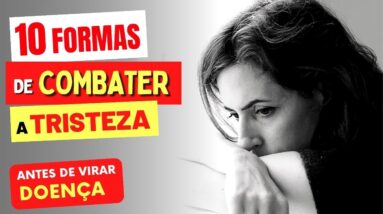 10 Formas de COMBATER A TRISTEZA ANTES DE VIRAR DOENÇA!