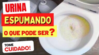 URINA ESPUMANDO MUITO - O QUE PODE SER? COMO TRATAR?