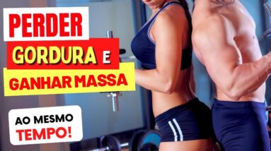 Como PERDER GORDURA e GANHAR MASSA MUSCULAR ao MESMO TEMPO