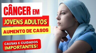 A EPIDEMIA DE CÂNCER em JOVENS ADULTOS - Causas e Cuidados Importantes