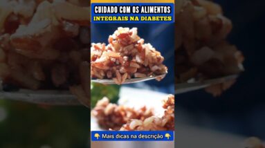 Cuidado com Alimentos Integrais na Diabetes (Açúcar no Sangue)